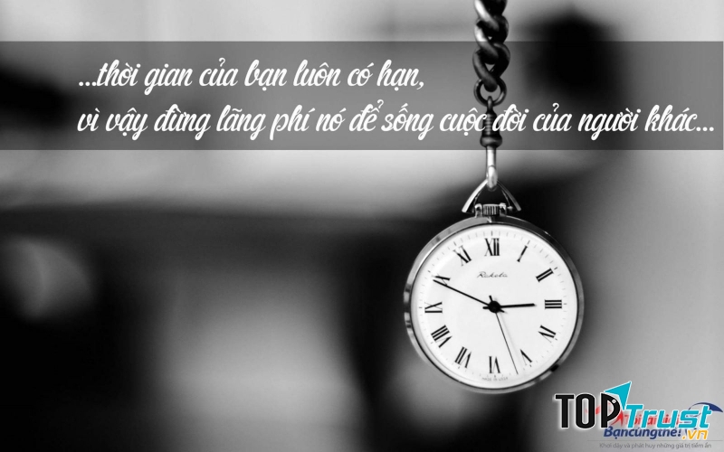 Thời gian trôi qua không trở lại bao giờ, vì thế hãy biết trân trọng nó.