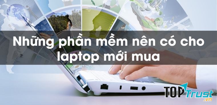 Phần mềm miễn phí tốt nhất nên cài đặt ngay sau khi mua laptop mới