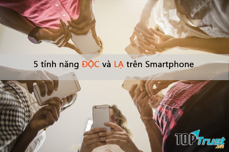 Tính năng độc và lạ trên Smartphone không phải ai cũng biết
